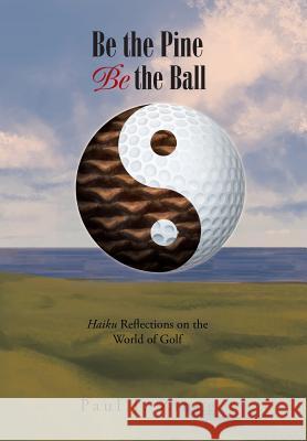 Be the Pine, Be the Ball: Haiku Reflections on the World of Golf Paul J Zingg 9781984516862 Xlibris Us - książka