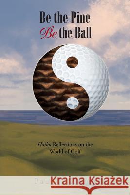 Be the Pine, Be the Ball: Haiku Reflections on the World of Golf Paul J Zingg 9781984516879 Xlibris Us - książka