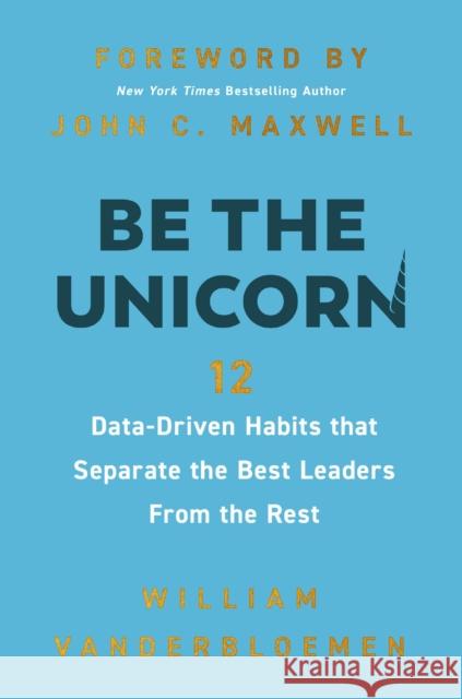 Be the Unicorn: 12 Data-Driven Habits That Separate the Best Leaders from the Rest William Vanderbloemen 9781400247103 HarperCollins Leadership - książka