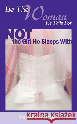 Be the Woman He Falls for Not the Girl He Sleeps with Kerrigan, Trelawney 9781425906443 Authorhouse - książka