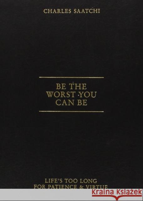 Be the Worst You Can be: Life'S Too Long for Patience and Virtue Charles Saatchi 9781419703737 Abrams - książka
