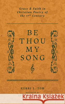 Be Thou My Song: Grace and Faith in Christian Poetry in the Seventeenth Century Kerri L. Tom Steven P. Mueller 9781956658897 1517 Publishing - książka