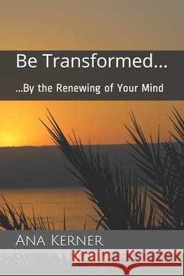 Be Transformed...: ...By the Renewing of Your Mind Kerner, Ana T. 9781530855926 Createspace Independent Publishing Platform - książka