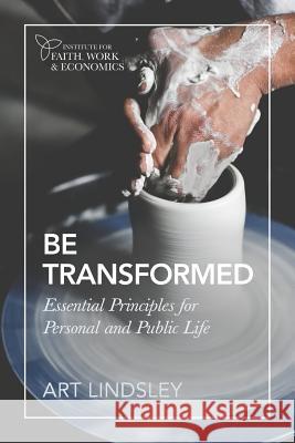 Be Transformed: Essential Principles for Personal and Public Life Art Lindsley 9780997536959 Institute for Faith, Work & Economics - książka
