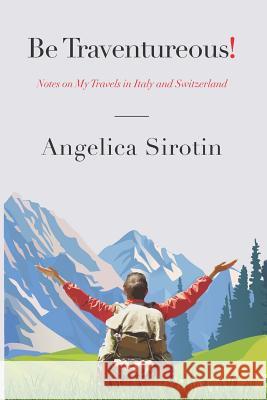 Be Traventureous!: Notes on My Travels in Italy and Switzerland Angelica Sirotin 9781719991308 Independently Published - książka
