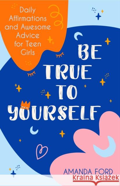 Be True to Yourself: Daily Affirmations and Awesome Advice for Teen Girls (Gifts for Teen Girls, Teen and Young Adult Maturing and Bullying Ford, Amanda 9781642504514 Conari Press - książka