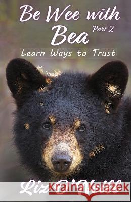 Be Wee With Bea: Learn Ways To Trust Liz K. O'Neill 9781958169902 Liz O - książka