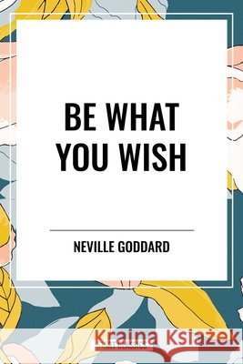 Be What You Wish Goddard, Neville 9798880902361 Start Publishing Pd - książka