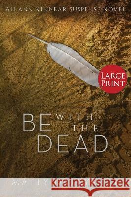 Be with the Dead: An Ann Kinnear Suspense Novel - Large Print Edition Matty Dalrymple   9781959882022 William Kingsfield Publishers - książka