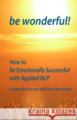 be wonderful! How to Be Emotionally Successful with Applied NLP: A Hypnotic Journey with Tom Oberbichler Porter, Patrick K. 9781480294776 Createspace - książka