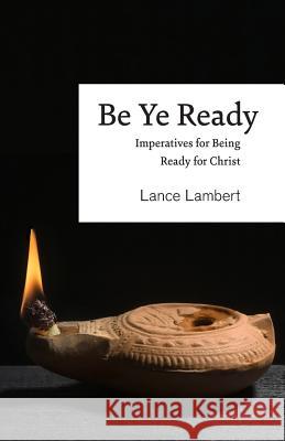 Be Ye Ready: Imperatives for Being Ready for Christ Lance Lambert 9781683890263 Lance Lambert Ministries, Inc - książka