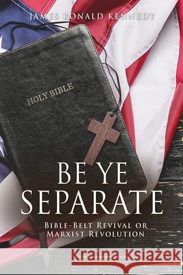 Be Ye Separate: Bible-Belt Revival or Marxist Revolution James Ronald Kennedy 9781662809026 Xulon Press - książka