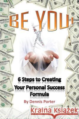 Be You!: 6 Steps to Creating Your Personal Success Formula Dennis Porter 9781493579655 Createspace - książka