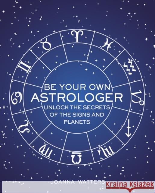 Be Your Own Astrologer: Unlock the Secrets of the Signs and Planets Joanna Watters 9781782496557 Ryland, Peters & Small Ltd - książka