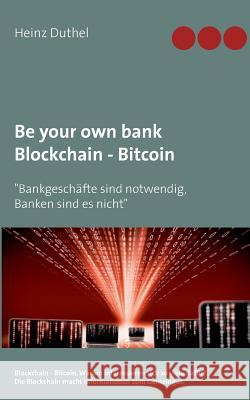 Be your own bank - Blockchain - Bitcoin: Bankgeschäfte sind notwendig, Banken sind es nicht Duthel, Heinz 9783744886451 Books on Demand - książka