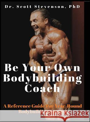 Be Your Own Bodybuilding Coach: A Reference Guide For Year-Round Bodybuilding Success Stevenson, Scott Walter 9780990471813 Integrative Bodybuilding, LLC - książka