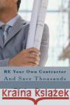 BE Your Own Contractor: And Save Thousands Ricky A Corum 9781502460240 Createspace Independent Publishing Platform