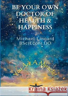 Be Your Own Doctor of Health and Happiness: You Are a Miracle! Michael Lingard 9781471098239 Lulu.com - książka