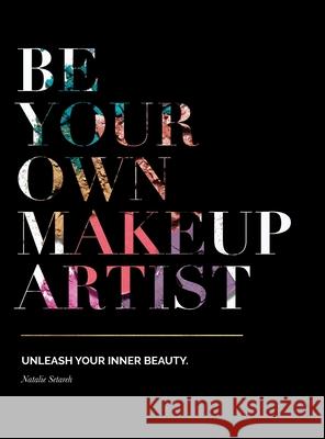 Be Your Own Makeup Artist: Unleash Your Inner Beauty Natalie Setareh Kari Perlewitz Kristin Stokes 9781733271820 Setareh Beauty - książka