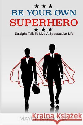Be Your Own Superhero: Straight Talk to Live a Spectacular Life Mayur Bardolia 9781793414229 Independently Published - książka