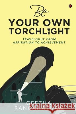 Be Your Own Torchlight: Travelogue from Aspiration to Achievement Geetha Ranganathan 9781649519856 Notion Press, Inc. - książka
