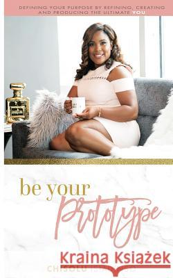 Be Your Prototype: Defining Your Purpose By Refining, Creating, and Producing the Ultimate You! Isiadinso, Chisolu 9781548069339 Createspace Independent Publishing Platform - książka