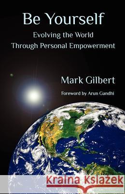 Be Yourself: Evolving the World Through Personal Empowerment Mark Gilbert 9780988303201 Conscious Bridge Publishing - książka