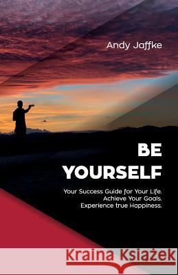 Be Yourself: Your Success Guide for Your Life. Achieve Your Goals. Experience True Happiness. Peter Thomson Andy Jaffke 9781731046000 Independently Published - książka