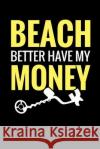Beach Better Have My Money: Metal Detecting Log Book Keep Track of your Metal Detecting Statistics & Improve your Skills Gift for Metal Detectoris Log Books, Metal Detecting 9781073374908 Independently Published
