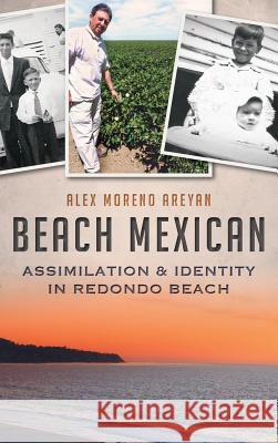 Beach Mexican: Assimilation & Identity in Redondo Beach Alex Moreno Areyan 9781540231901 History Press Library Editions - książka