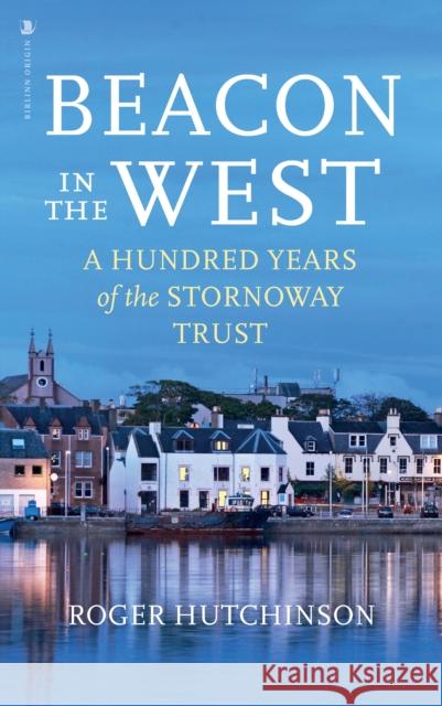 Beacon in the West: A Hundred Years of the Stornoway Trust Roger Hutchinson 9781839830501 Birlinn General - książka