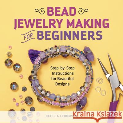 Bead Jewelry Making for Beginners: Step-By-Step Instructions for Beautiful Designs Cecilia Leibowitz 9781641526425 Rockridge Press - książka