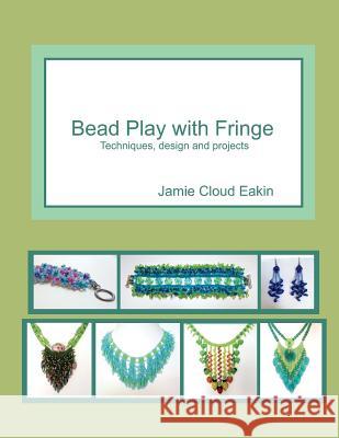 Bead Play with Fringe: Techniques, Design and Projects Jamie Cloud Eakin 9781500777418 Createspace - książka