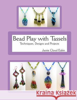 Bead Play with Tassels: Techniques, Design and Projects Jamie Cloud Eakin 9781508945864 Createspace - książka