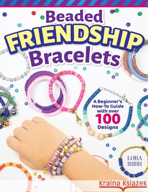 Beaded Friendship Bracelets: A Beginner's How-To Guide with Over 100 Designs Lora S. Irish 9781497104051 Fox Chapel Publishing - książka