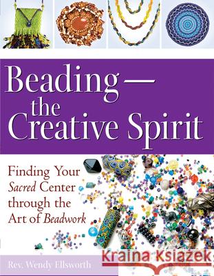 Beading--The Creative Spirit: Finding Your Sacred Center Through the Art of Beadwork Rev Wendy Ellsworth 9781594732676 Skylight Paths Publishing - książka