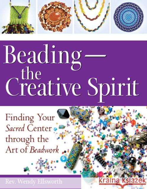 Beading--The Creative Spirit: Finding Your Sacred Center Through the Art of Beadwork Rev Wendy Ellsworth 9781681629858 Skylight Paths Publishing - książka