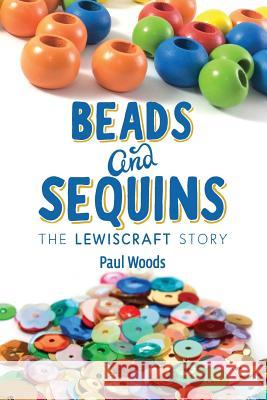 Beads and Sequins: The Lewiscraft Story Paul Woods 9781365217951 Lulu.com - książka