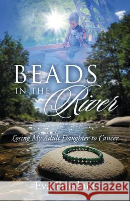 Beads in the River: Losing My Adult Daughter to Cancer Eva Friedner 9781977270825 Outskirts Press - książka