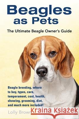 Beagles as Pets: Beagle breeding, where to buy, types, care, temperament, cost, health, showing, grooming, diet, and much more included Brown, Lolly 9781941070536 Nrb Publishing - książka