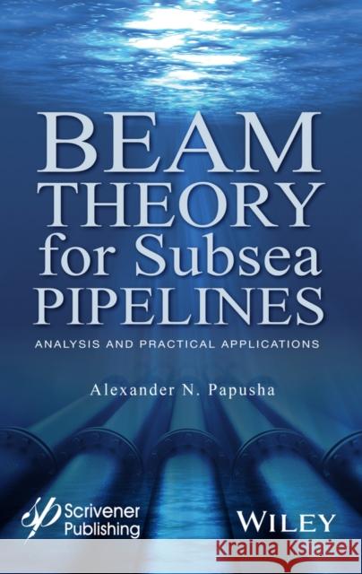 Beam Theory for Subsea Pipelines: Analysis and Practical Applications Papusha, Alexander N. 9781119117568 John Wiley & Sons - książka