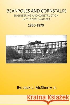 Beanpoles and Cornstalks: Engineering and Construction in the Civil War Era Jack L. McSherr 9781542594684 Createspace Independent Publishing Platform - książka