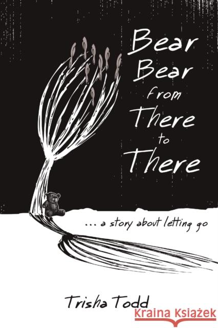 Bear Bear from There to There: ...A Story About Letting Go Trisha Todd 9781483424477 Lulu Publishing Services - książka