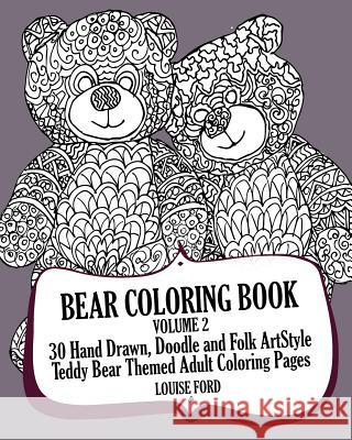 Bear Coloring Book Volume 2: 30 Hand Drawn, Doodle and Folk Art Style Teddy Bear Themed Adult Coloring Pages Louise Ford 9781539123781 Createspace Independent Publishing Platform - książka