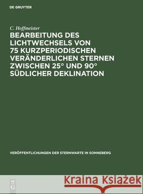 Bearbeitung Des Lichtwechsels Von 75 Kurzperiodischen Veränderlichen Sternen Zwischen 25° Und 90° Südlicher Deklination Hoffmeister, C. 9783112536452 de Gruyter - książka