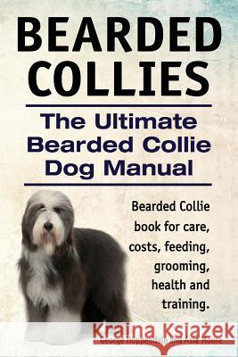 Bearded Collies. The Ultimate Bearded Collie Dog Manual. Bearded Collie book for care, costs, feeding, grooming, health and training. Moore, Asia 9781910617076 Imb Publishing - książka
