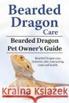 Bearded Dragon Care. Bearded Dragon Pet Owners Guide. Bearded Dragon care, behavior, diet, interacting, costs and health. Bearded dragon. Team, Ben 9781911142539 Imb Publishing