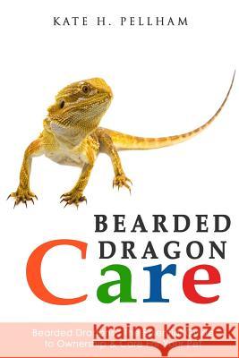Bearded Dragons: The Essential Guide to Ownership & Care for Your Pet Kate Pellham 9781518814655 Createspace - książka