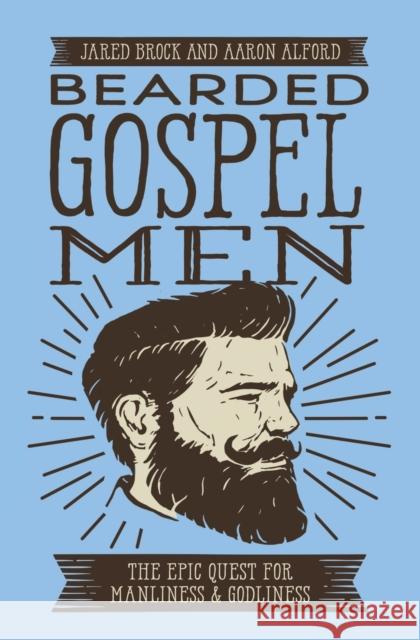 Bearded Gospel Men: The Epic Quest for Manliness and Godliness Jared Brock Aaron Alford 9780718099305 Thomas Nelson - książka