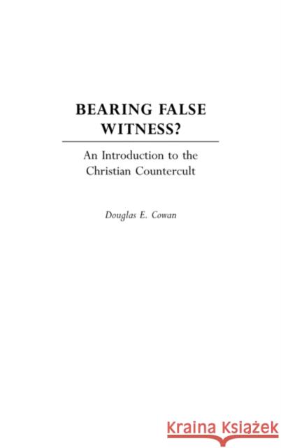 Bearing False Witness?: An Introduction to the Christian Countercult Cowan, Douglas E. 9780275974596 Praeger Publishers - książka